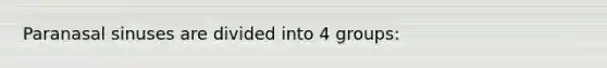 Paranasal sinuses are divided into 4 groups: