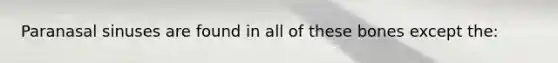 Paranasal sinuses are found in all of these bones except the: