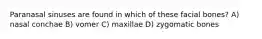 Paranasal sinuses are found in which of these facial bones? A) nasal conchae B) vomer C) maxillae D) zygomatic bones