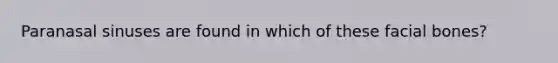 Paranasal sinuses are found in which of these facial bones?