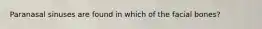 Paranasal sinuses are found in which of the facial bones?