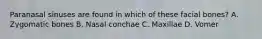 Paranasal sinuses are found in which of these facial bones? A. Zygomatic bones B. Nasal conchae C. Maxillae D. Vomer
