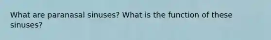 What are paranasal sinuses? What is the function of these sinuses?