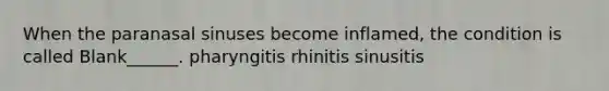 When the paranasal sinuses become inflamed, the condition is called Blank______. pharyngitis rhinitis sinusitis