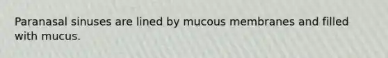 Paranasal sinuses are lined by mucous membranes and filled with mucus.