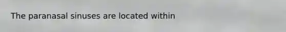 The paranasal sinuses are located within