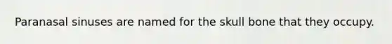Paranasal sinuses are named for the skull bone that they occupy.