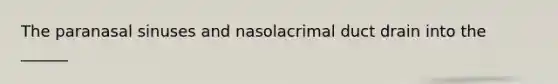 The paranasal sinuses and nasolacrimal duct drain into the ______