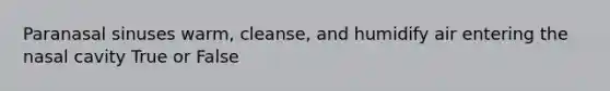 Paranasal sinuses warm, cleanse, and humidify air entering the nasal cavity True or False