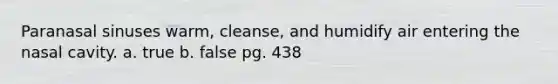 Paranasal sinuses warm, cleanse, and humidify air entering the nasal cavity. a. true b. false pg. 438