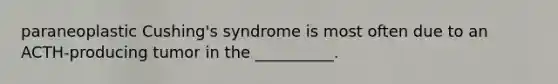 paraneoplastic Cushing's syndrome is most often due to an ACTH-producing tumor in the __________.