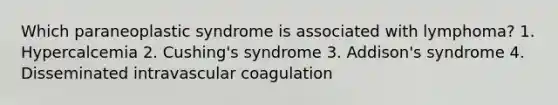 Which paraneoplastic syndrome is associated with lymphoma? 1. Hypercalcemia 2. Cushing's syndrome 3. Addison's syndrome 4. Disseminated intravascular coagulation