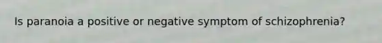 Is paranoia a positive or negative symptom of schizophrenia?