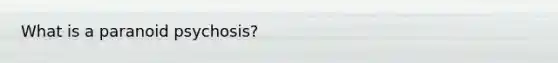 What is a paranoid psychosis?