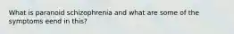 What is paranoid schizophrenia and what are some of the symptoms eend in this?