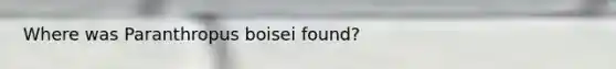 Where was Paranthropus boisei found?