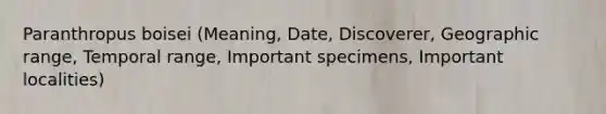 Paranthropus boisei (Meaning, Date, Discoverer, Geographic range, Temporal range, Important specimens, Important localities)