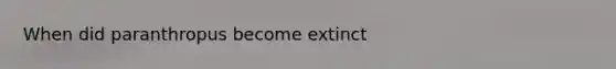 When did paranthropus become extinct