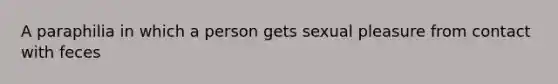 A paraphilia in which a person gets sexual pleasure from contact with feces