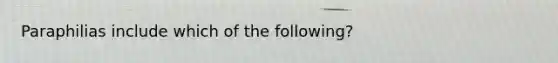 Paraphilias include which of the following?