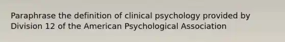 Paraphrase the definition of clinical psychology provided by Division 12 of the American Psychological Association