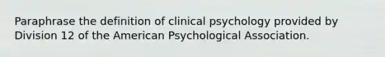 Paraphrase the definition of clinical psychology provided by Division 12 of the American Psychological Association.