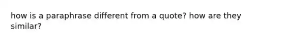 how is a paraphrase different from a quote? how are they similar?