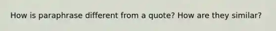 How is paraphrase different from a quote? How are they similar?