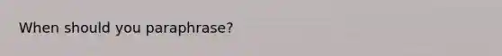 When should you paraphrase?