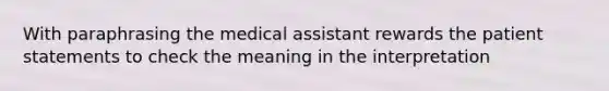 With paraphrasing the medical assistant rewards the patient statements to check the meaning in the interpretation