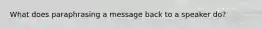 What does paraphrasing a message back to a speaker do?