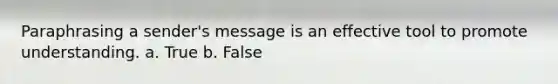 Paraphrasing a sender's message is an effective tool to promote understanding. a. True b. False