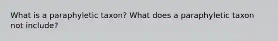 What is a paraphyletic taxon? What does a paraphyletic taxon not include?