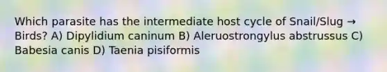 Which parasite has the intermediate host cycle of Snail/Slug → Birds? A) Dipylidium caninum B) Aleruostrongylus abstrussus C) Babesia canis D) Taenia pisiformis