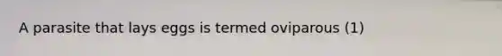 A parasite that lays eggs is termed oviparous (1)