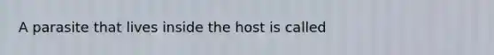 A parasite that lives inside the host is called