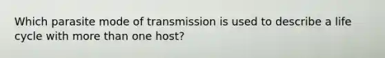 Which parasite mode of transmission is used to describe a life cycle with more than one host?