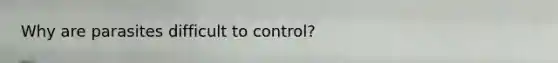 Why are parasites difficult to control?