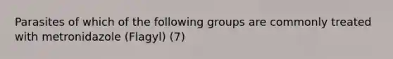 Parasites of which of the following groups are commonly treated with metronidazole (Flagyl) (7)