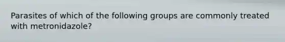 Parasites of which of the following groups are commonly treated with metronidazole?