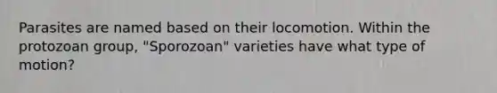 Parasites are named based on their locomotion. Within the protozoan group, "Sporozoan" varieties have what type of motion?