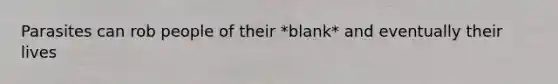 Parasites can rob people of their *blank* and eventually their lives