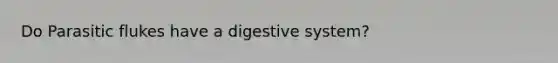 Do Parasitic flukes have a digestive system?