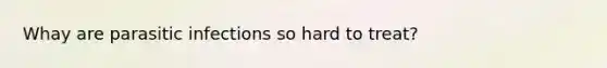 Whay are parasitic infections so hard to treat?