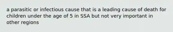 a parasitic or infectious cause that is a leading cause of death for children under the age of 5 in SSA but not very important in other regions