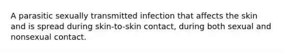 A parasitic sexually transmitted infection that affects the skin and is spread during skin-to-skin contact, during both sexual and nonsexual contact.