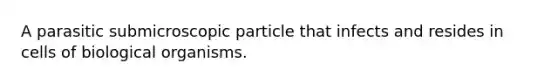 A parasitic submicroscopic particle that infects and resides in cells of biological organisms.