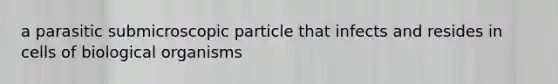 a parasitic submicroscopic particle that infects and resides in cells of biological organisms