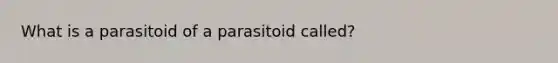 What is a parasitoid of a parasitoid called?