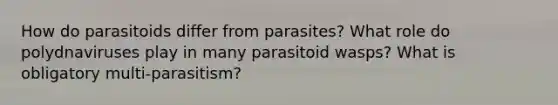 How do parasitoids differ from parasites? What role do polydnaviruses play in many parasitoid wasps? What is obligatory multi-parasitism?